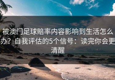 被澳门足球賠率内容影响到生活怎么办？自我评估的5个信号：读完你会更清醒