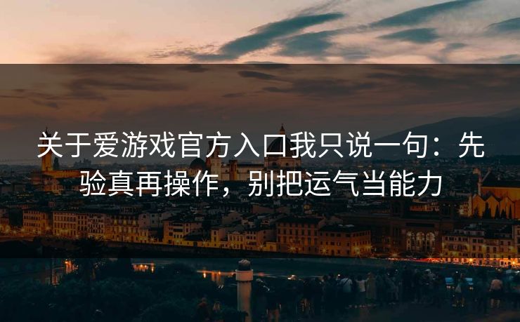 关于爱游戏官方入口我只说一句：先验真再操作，别把运气当能力