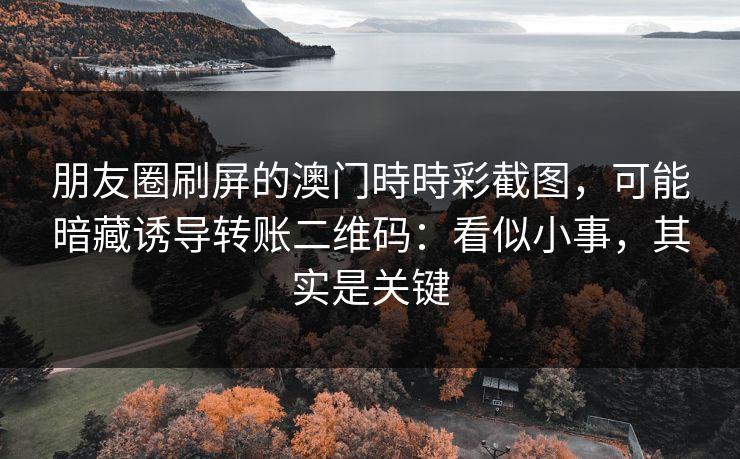 朋友圈刷屏的澳门時時彩截图,可能暗藏诱导转账二维码:看似小事,其实是关键 朋友圈刷屏的澳门時時彩截图,可能暗藏诱导转账二维码:看似小事,其实是关键