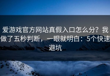爱游戏官方网站真假入口怎么分？我做了五秒判断，一眼就明白：5个快速避坑