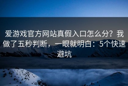 爱游戏官方网站真假入口怎么分？我做了五秒判断，一眼就明白：5个快速避坑