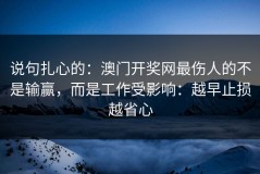 说句扎心的：澳门开奖网最伤人的不是输赢，而是工作受影响：越早止损越省心
