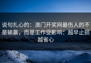 说句扎心的：澳门开奖网最伤人的不是输赢，而是工作受影响：越早止损越省心