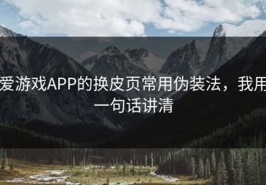 爱游戏APP的换皮页常用伪装法，我用一句话讲清