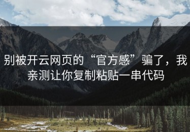别被开云网页的“官方感”骗了，我亲测让你复制粘贴一串代码