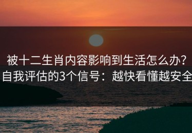 被十二生肖内容影响到生活怎么办？自我评估的3个信号：越快看懂越安全