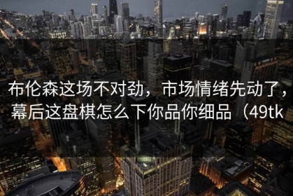 布伦森这场不对劲，市场情绪先动了，幕后这盘棋怎么下你品你细品（49tk