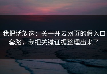 我把话放这：关于开云网页的假入口套路，我把关键证据整理出来了