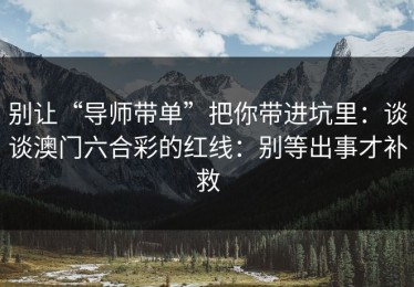 别让“导师带单”把你带进坑里：谈谈澳门六合彩的红线：别等出事才补救