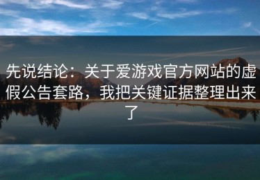 先说结论：关于爱游戏官方网站的虚假公告套路，我把关键证据整理出来了