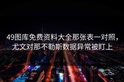 49图库免费资料大全那张表一对照，尤文对那不勒斯数据异常被盯上