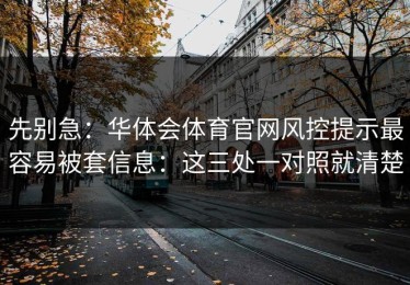 先别急：华体会体育官网风控提示最容易被套信息：这三处一对照就清楚