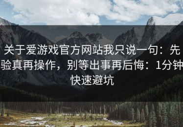 关于爱游戏官方网站我只说一句：先验真再操作，别等出事再后悔：1分钟快速避坑
