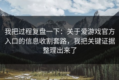 我把过程复盘一下：关于爱游戏官方入口的信息收割套路，我把关键证据整理出来了
