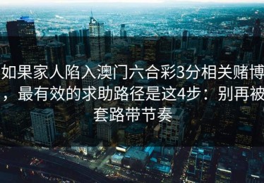 如果家人陷入澳门六合彩3分相关赌博，最有效的求助路径是这4步：别再被套路带节奏