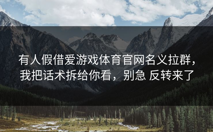 有人假借爱游戏体育官网名义拉群，我把话术拆给你看，别急 反转来了