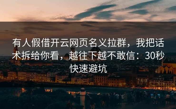 有人假借开云网页名义拉群，我把话术拆给你看，越往下越不敢信：30秒快速避坑