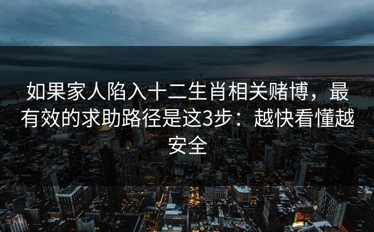 如果家人陷入十二生肖相关赌博，最有效的求助路径是这3步：越快看懂越安全