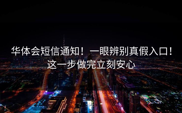 华体会短信通知！一眼辨别真假入口！这一步做完立刻安心