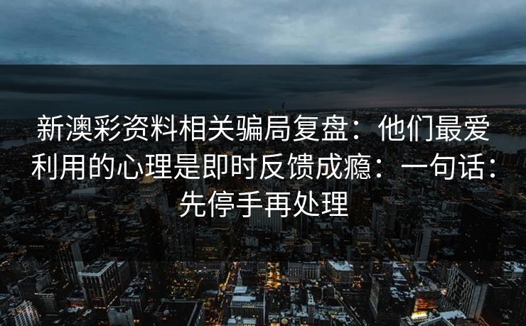 新澳彩资料相关骗局复盘：他们最爱利用的心理是即时反馈成瘾：一句话：先停手再处理