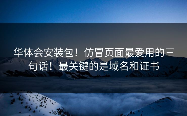 华体会安装包！仿冒页面最爱用的三句话！最关键的是域名和证书