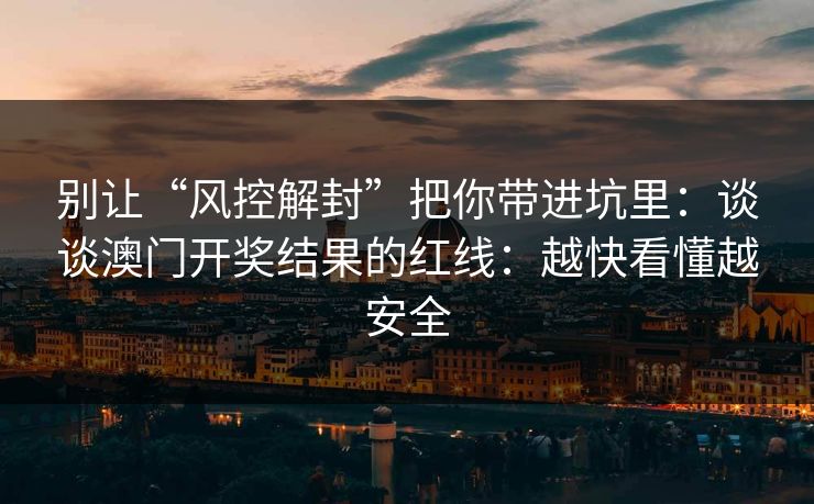 别让“风控解封”把你带进坑里：谈谈澳门开奖结果的红线：越快看懂越安全