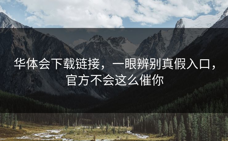 华体会下载链接，一眼辨别真假入口，官方不会这么催你