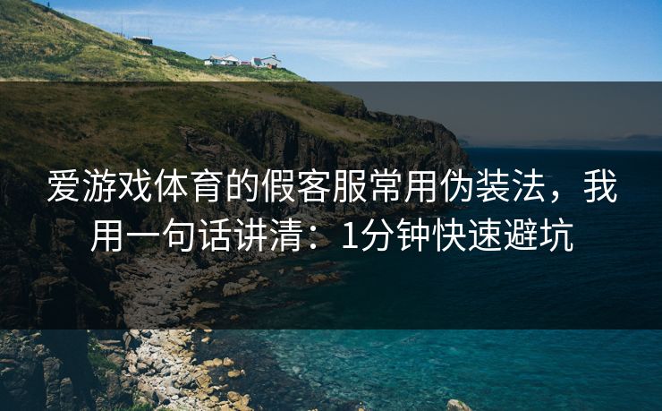 爱游戏体育的假客服常用伪装法，我用一句话讲清：1分钟快速避坑