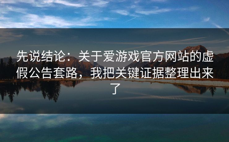 先说结论：关于爱游戏官方网站的虚假公告套路，我把关键证据整理出来了