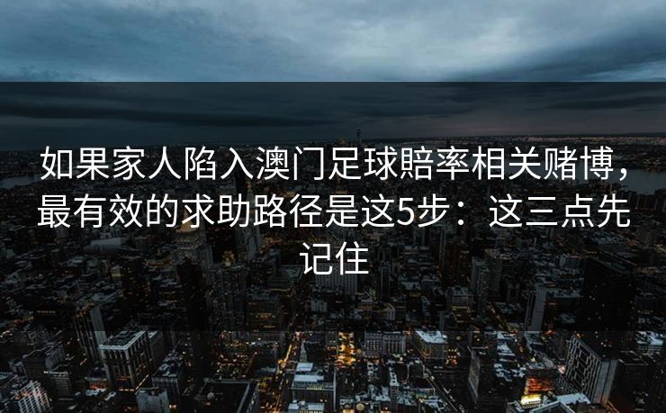如果家人陷入澳门足球賠率相关赌博，最有效的求助路径是这5步：这三点先记住