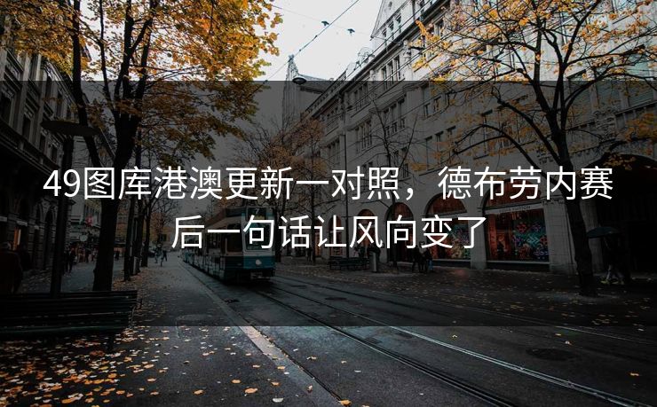 49图库港澳更新一对照，德布劳内赛后一句话让风向变了