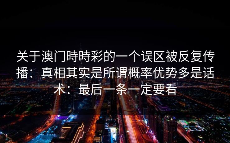 关于澳门時時彩的一个误区被反复传播：真相其实是所谓概率优势多是话术：最后一条一定要看