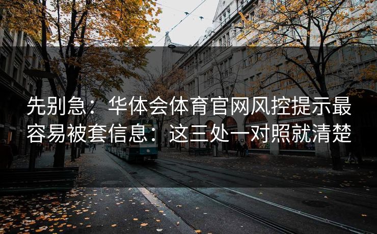 先别急：华体会体育官网风控提示最容易被套信息：这三处一对照就清楚