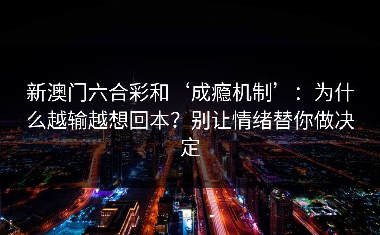 新澳门六合彩和‘成瘾机制’：为什么越输越想回本？别让情绪替你做决定