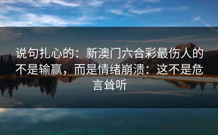说句扎心的：新澳门六合彩最伤人的不是输赢，而是情绪崩溃：这不是危言耸听