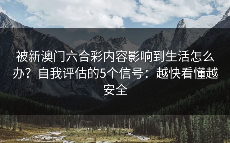 被新澳门六合彩内容影响到生活怎么办？自我评估的5个信号：越快看懂越安全
