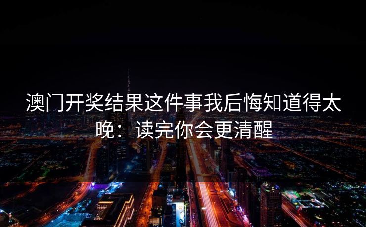 澳门开奖结果这件事我后悔知道得太晚：读完你会更清醒